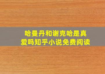 哈曼丹和谢克哈是真爱吗知乎小说免费阅读