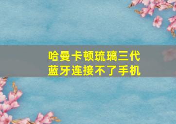 哈曼卡顿琉璃三代蓝牙连接不了手机