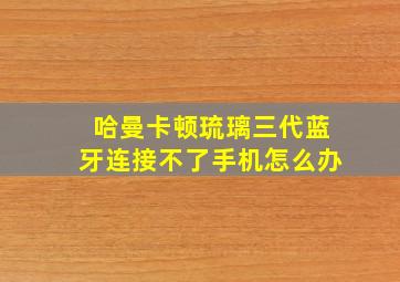 哈曼卡顿琉璃三代蓝牙连接不了手机怎么办