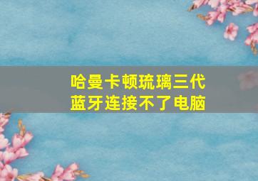 哈曼卡顿琉璃三代蓝牙连接不了电脑