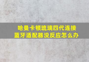 哈曼卡顿琉璃四代连接蓝牙适配器没反应怎么办