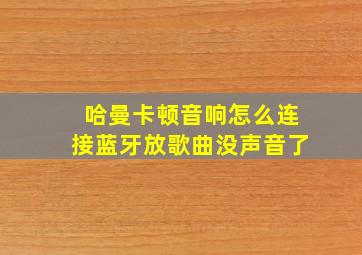 哈曼卡顿音响怎么连接蓝牙放歌曲没声音了