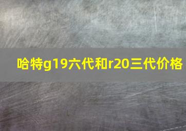 哈特g19六代和r20三代价格