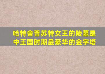 哈特舍普苏特女王的陵墓是中王国时期最豪华的金字塔