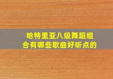 哈特里亚八级舞蹈组合有哪些歌曲好听点的