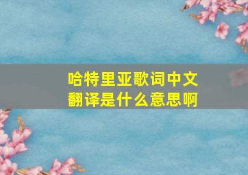 哈特里亚歌词中文翻译是什么意思啊