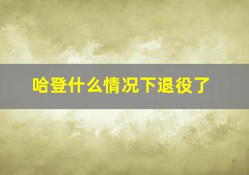 哈登什么情况下退役了