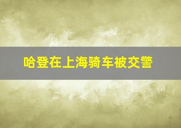 哈登在上海骑车被交警