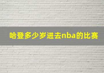 哈登多少岁进去nba的比赛