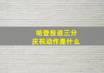 哈登投进三分庆祝动作是什么