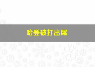 哈登被打出屎