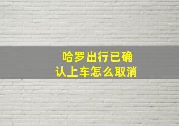 哈罗出行已确认上车怎么取消