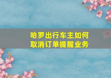 哈罗出行车主如何取消订单提醒业务