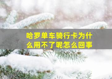 哈罗单车骑行卡为什么用不了呢怎么回事