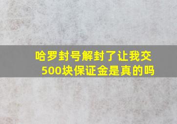 哈罗封号解封了让我交500块保证金是真的吗