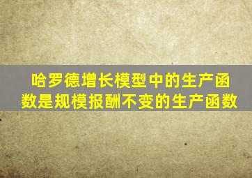 哈罗德增长模型中的生产函数是规模报酬不变的生产函数