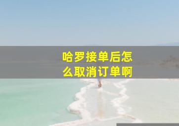 哈罗接单后怎么取消订单啊