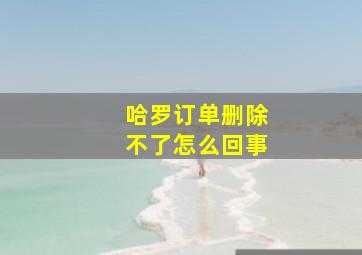 哈罗订单删除不了怎么回事