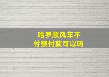 哈罗顺风车不付预付款可以吗