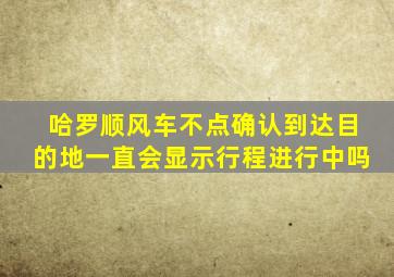 哈罗顺风车不点确认到达目的地一直会显示行程进行中吗