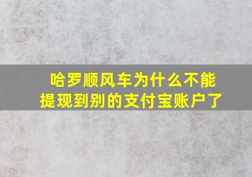 哈罗顺风车为什么不能提现到别的支付宝账户了