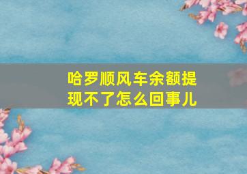 哈罗顺风车余额提现不了怎么回事儿