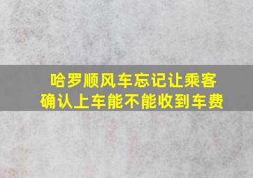 哈罗顺风车忘记让乘客确认上车能不能收到车费