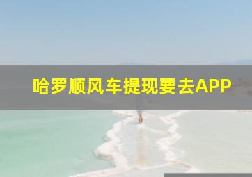 哈罗顺风车提现要去APP