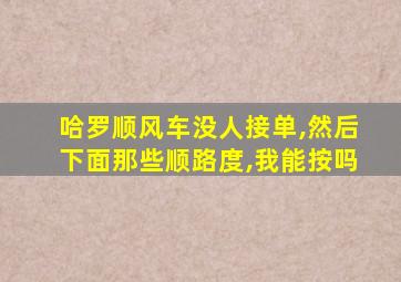 哈罗顺风车没人接单,然后下面那些顺路度,我能按吗