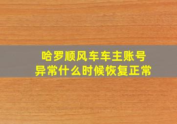 哈罗顺风车车主账号异常什么时候恢复正常