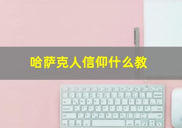 哈萨克人信仰什么教