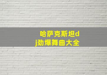 哈萨克斯坦dj劲爆舞曲大全