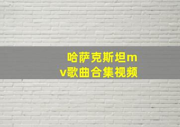 哈萨克斯坦mv歌曲合集视频