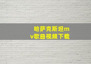 哈萨克斯坦mv歌曲视频下载