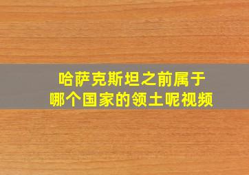 哈萨克斯坦之前属于哪个国家的领土呢视频