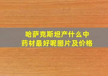 哈萨克斯坦产什么中药材最好呢图片及价格