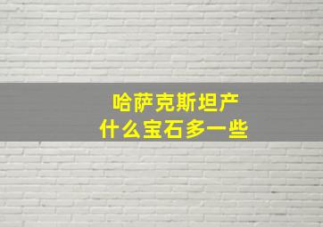 哈萨克斯坦产什么宝石多一些