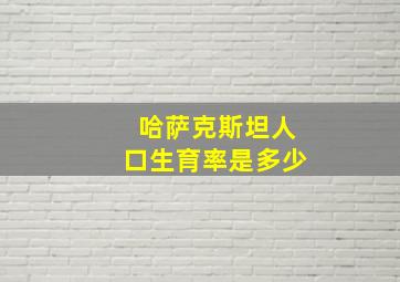 哈萨克斯坦人口生育率是多少