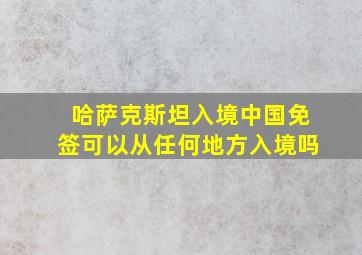 哈萨克斯坦入境中国免签可以从任何地方入境吗