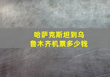 哈萨克斯坦到乌鲁木齐机票多少钱