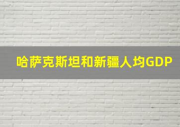 哈萨克斯坦和新疆人均GDP