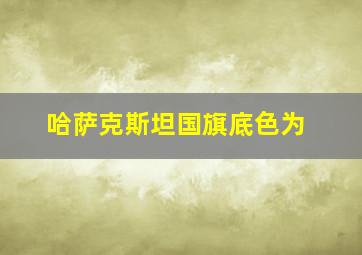 哈萨克斯坦国旗底色为