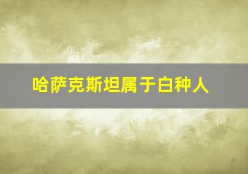 哈萨克斯坦属于白种人