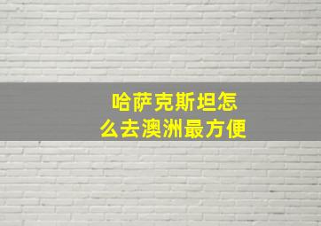 哈萨克斯坦怎么去澳洲最方便