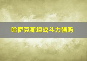 哈萨克斯坦战斗力强吗