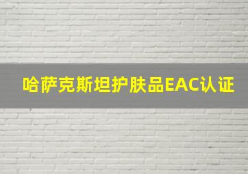 哈萨克斯坦护肤品EAC认证