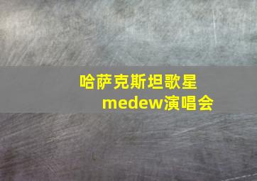 哈萨克斯坦歌星medew演唱会