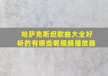 哈萨克斯坦歌曲大全好听的有哪些呢视频播放器