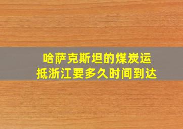 哈萨克斯坦的煤炭运抵浙江要多久时间到达