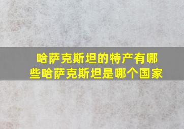 哈萨克斯坦的特产有哪些哈萨克斯坦是哪个国家